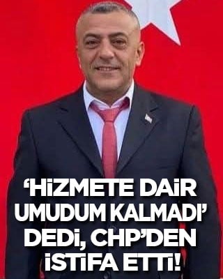 ‘Hizmete dair bir umudum kalmadı’ dedi, CHP’den istifa etti!