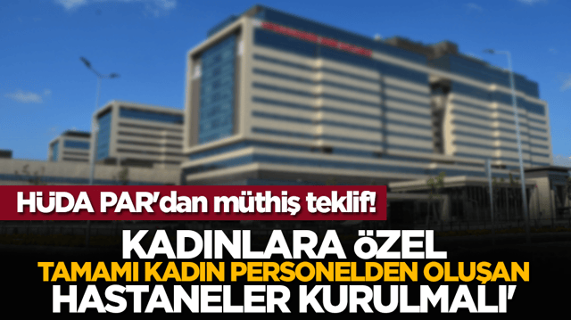 H&Uuml;DA PAR'dan m&uuml;thiş teklif! 'Kadınlara &ouml;zel, tamamı kadın personelden oluşan hastaneler kurulmalı'