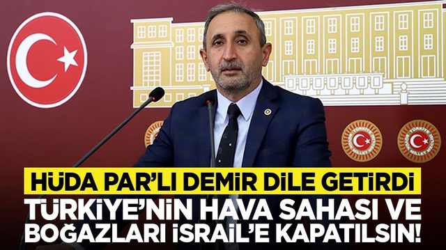 H&Uuml;DA PAR&rsquo;LI Demir dile getirdi: T&uuml;rkiye&rsquo;nin hava sahası ve boğazları İsrail&rsquo;e kapatılsın!