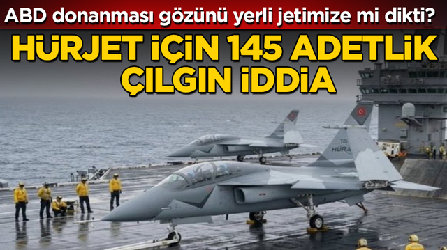 H&Uuml;RJET i&ccedil;in 145 adetlik &ccedil;ılgın iddia! ABD donanması g&ouml;z&uuml;n&uuml; yerli jetimize mi dikti?