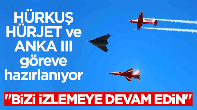 H&Uuml;RKUŞ, H&Uuml;RJET ve ANKA III g&ouml;reve hazırlanıyor: ⁠"Bizi izlemeye devam edin"