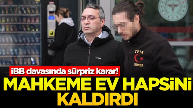 İBB davasında s&uuml;rpriz karar! Mahkeme ev hapsini kaldırdı