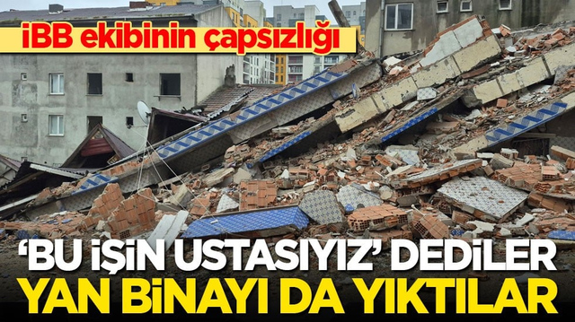İBB ekibinin &ccedil;apsızlığı: &lsquo;Bu işin ustasıyız&rsquo; dediler yan binayı da yıktılar