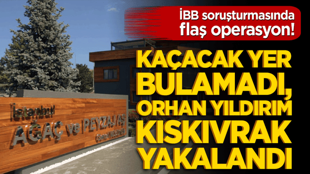 İBB soruşturmasında flaş operasyon! Ka&ccedil;acak yer bulamadı, Orhan Yıldırım kıskıvrak yakalandı!