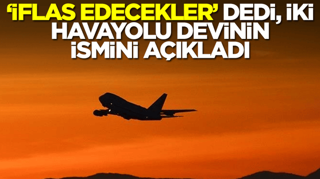 'İflas edecekler' dedi, iki havayolu devinin ismini a&ccedil;ıkladı