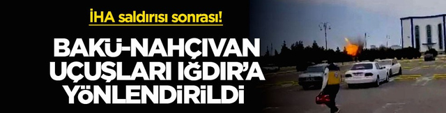 İHA saldırısı sonrası! Bak&uuml;-Nah&ccedil;ıvan u&ccedil;uşları Iğdır&rsquo;a y&ouml;nlendirildi