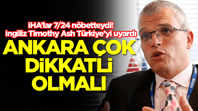 İHA&rsquo;lar 7/24 n&ouml;betteydi! İngiliz Timothy Ash T&uuml;rkiye&rsquo;yi uyardı: Ankara &ccedil;ok dikkatli olmalı