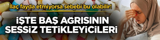 İla&ccedil; fayda etmiyorsa sebebi bu olabilir! İşte baş ağrısının sessiz tetikleyicileri