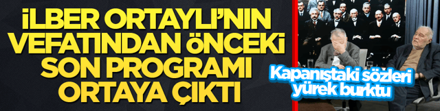 İlber Ortaylı&rsquo;nın vefatından &ouml;nceki son programı ortaya &ccedil;ıktı! Kapanıştaki s&ouml;zleri y&uuml;rek burktu
