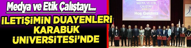 İletişimin Duayenleri Karab&uuml;k &Uuml;niversitesi 'Medya ve Etik &Ccedil;alıştayı'nda Bir Araya Geldi