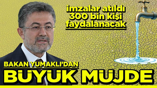 İmzalar atıldı 300 bin kişi faydalanacak Bakan Yumaklı&rsquo;dan b&uuml;y&uuml;k m&uuml;jde