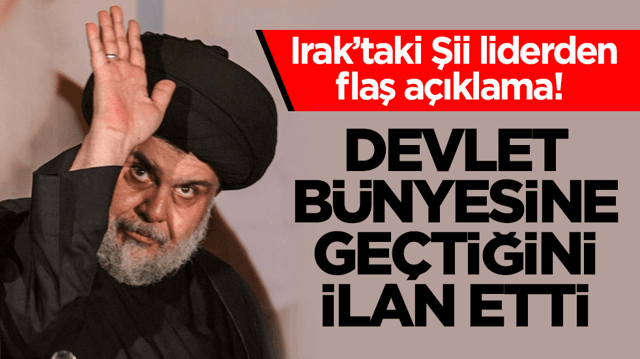 Irak&rsquo;taki Şii liderden flaş a&ccedil;ıklama! Devlet b&uuml;nyesine ge&ccedil;tiğini ilan etti