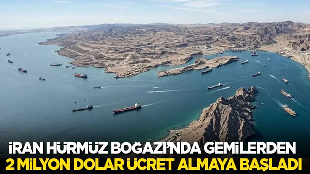 İran H&uuml;rm&uuml;z Boğazı&rsquo;nda bazı gemilerden 2 milyon dolar &uuml;cret almaya başladı