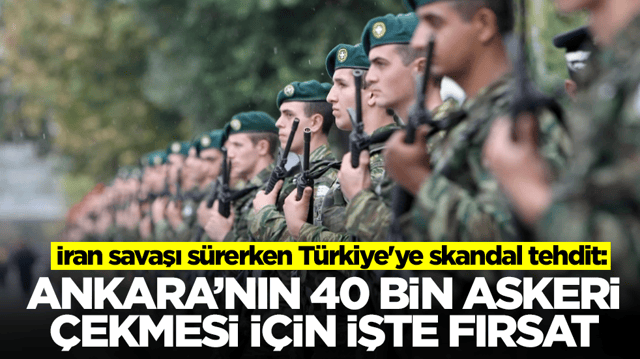 İran savaşı s&uuml;rerken T&uuml;rkiye'ye skandal tehdit: Ankara'nın 40 bin askerini &ccedil;ekmesi i&ccedil;in işte fırsat