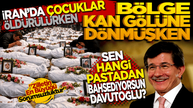İran&rsquo;da &ccedil;ocuklar &ouml;ld&uuml;r&uuml;l&uuml;rken, b&ouml;lge kan g&ouml;l&uuml;ne d&ouml;nm&uuml;şken hangi pastadan bahsediyorsun Davutoğlu?