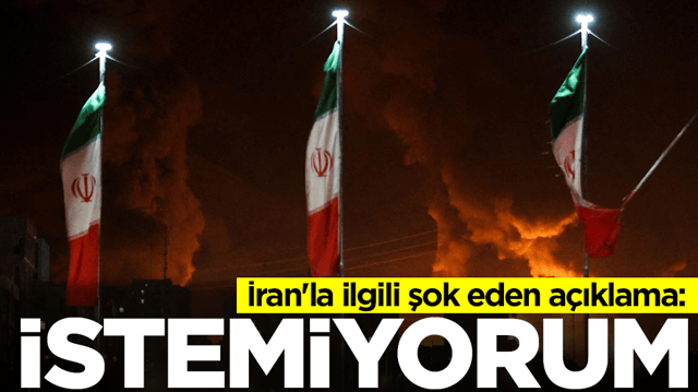İran'la ilgili şok eden a&ccedil;ıklama: İstemiyorum