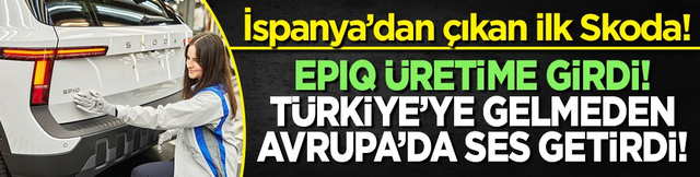 İspanya&rsquo;dan &ccedil;ıkan ilk Skoda! Epiq &uuml;retime girdi! T&uuml;rkiye&rsquo;ye gelmeden Avrupa&rsquo;da ses getirdi