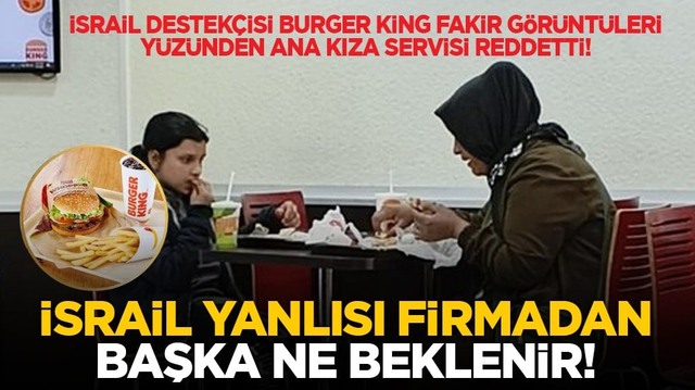 İsrail destek&ccedil;isi Burger King, fakir g&ouml;r&uuml;nt&uuml;leri y&uuml;z&uuml;nden ana kıza servisi reddetti! İsrail yanlısı firmadan başka ne beklenir!