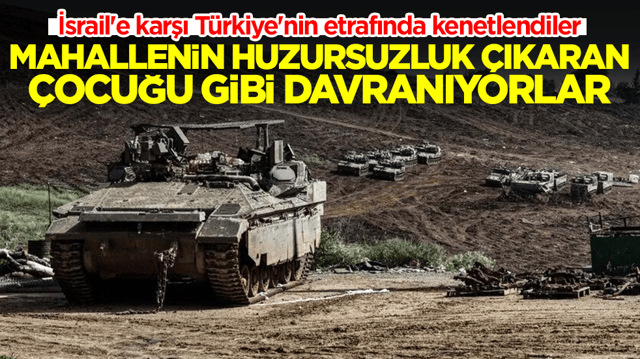 İsrail'e karşı T&uuml;rkiye'nin etrafında kenetlendiler: Mahallenin huzursuzluk &ccedil;ıkaran &ccedil;ocuğu gibi davranıyorlar