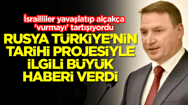 İsrailliler yavaşlatıp 'vurmayı' tartışıyordu: Rusya T&uuml;rkiye'nin tarihi projesiyle ilgili b&uuml;y&uuml;k haberi verdi