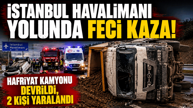 İstanbul Havalimanı yolunda feci kaza! Hafriyat kamyonu devrildi, 2 kişi yaralandı
