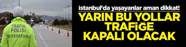 İstanbul'da yaşayanlar aman dikkat! Yarın bu yollar trafiğe kapalı olacak
