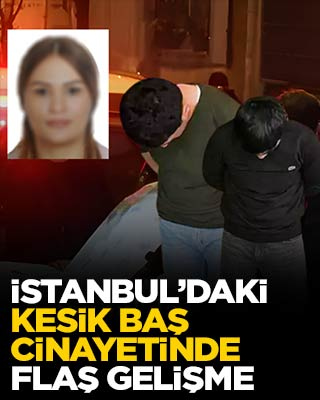 İstanbul'daki kesik baş cinayetinde flaş gelişme