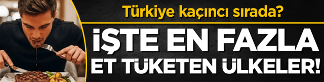 İşte en fazla et t&uuml;keten &uuml;lkeler! T&uuml;rkiye ka&ccedil;ıncı sırada?