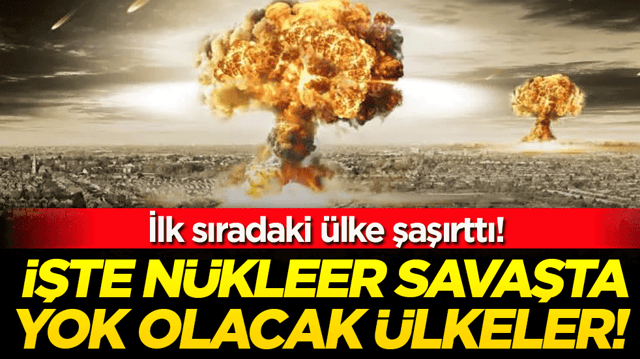 İşte n&uuml;kleer savaşta yok olacak &uuml;lkeler! İlk sıradaki &uuml;lke şaşırttı!