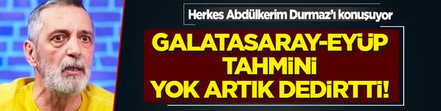 İşte şaşırtan s&ouml;zler... Abd&uuml;lkerim Durmaz'ın Galatasaray-Ey&uuml;pspor tahmini sosyal medyada viral oldu!