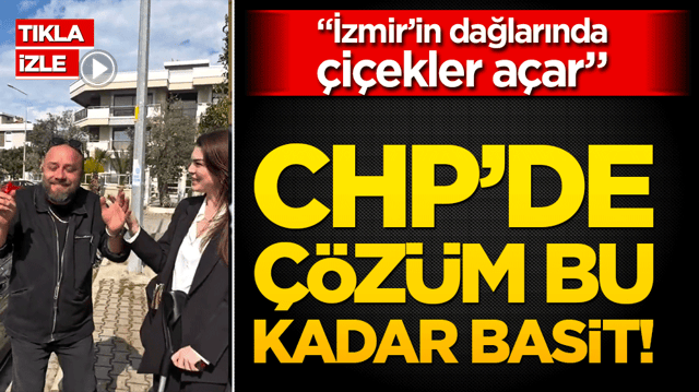&ldquo;İzmir&rsquo;in dağlarında &ccedil;i&ccedil;ekler a&ccedil;ar&rdquo; CHP&rsquo;de &ccedil;&ouml;z&uuml;m bu kadar basit!