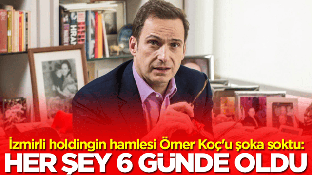 İzmirli holdingin hamlesi &Ouml;mer Ko&ccedil;'u şoka soktu: Her şey 6 g&uuml;nde oldu 