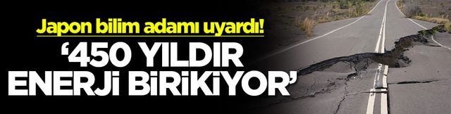 Japon bilim adamı uyardı! &lsquo;450 yıldır enerji birikiyor'