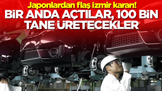 Japonlardan flaş İzmir kararı: Bir anda a&ccedil;tılar, 100 bin tane &uuml;retecekler
