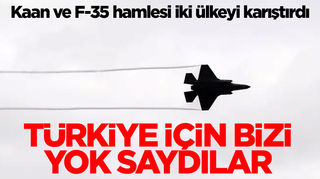 Kaan ve F-35 hamlesi iki &uuml;lkeyi karıştırdı: T&uuml;rkiye i&ccedil;in bizi yok saydılar 