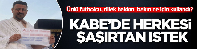 Kabe&rsquo;de herkesi şaşırtan istek! &Uuml;nl&uuml; futbolcu, dilek hakkını bakın ne i&ccedil;in kullandı?