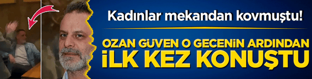 Kadınlar mekandan kovmuştu! Ozan G&uuml;ven o gecenin ardından ilk kez konuştu