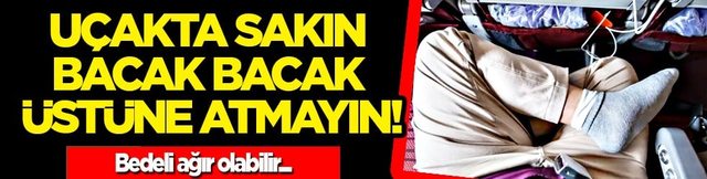 Kan dolaşımını bile... U&ccedil;akta sakın bacak bacak &uuml;st&uuml;ne atmayın! Bedeli ağır olabilir&hellip;