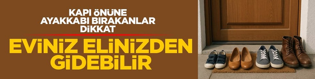 Kapı &ouml;n&uuml;ne ayakkabı bırakanlar dikkat: Eviniz elinizden gidebilir