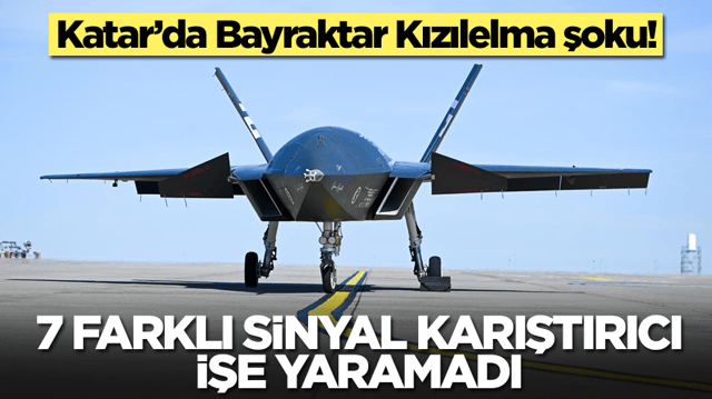 Katar&rsquo;da Bayraktar Kızılelma şoku: 7 farklı sinyal karıştırıcı işe yaramadı