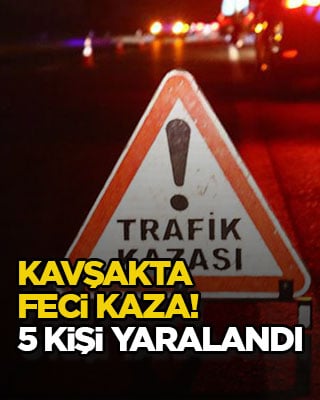 Kavşakta feci kaza! 5 kişi yaralandı