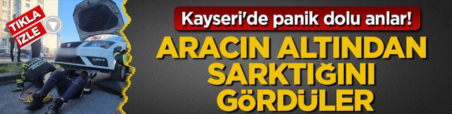 Kayseri'de panik dolu anlar! Aracın altından sarktığını gördüler