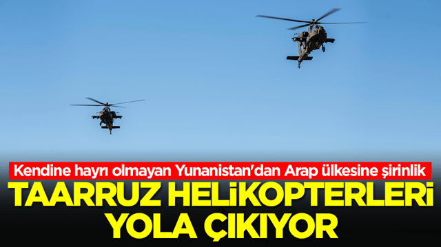 Kendine hayrı olmayan Yunanistan'dan Arap &uuml;lkesine şirinlik: Taarruz helikopterleri yola &ccedil;ıkıyor