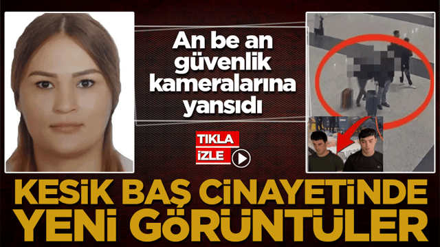 Kesik baş cinayetinde yeni g&ouml;r&uuml;nt&uuml;ler! An be an g&uuml;venlik kameralarına yansıdı