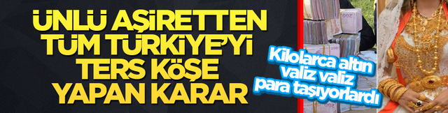 Kilolarca altın, valiz valiz para taşıyorlardı! &Uuml;nl&uuml; aşiretten, t&uuml;m T&uuml;rkiye&rsquo;yi ters k&ouml;şe yapan karar
