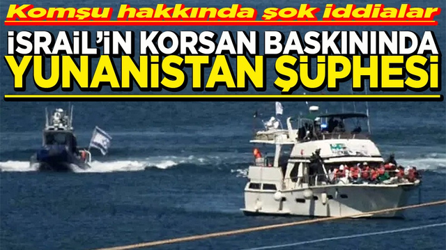 Komşu hakkında şok iddialar İsrail'in korsan baskınında Yunanistan ş&uuml;phesi