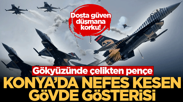Konya&rsquo;da nefes kesen g&ouml;vde g&ouml;sterisi: G&ouml;ky&uuml;z&uuml;nde &ccedil;elikten pen&ccedil;e, dosta g&uuml;ven d&uuml;şmana korku