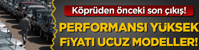 K&ouml;pr&uuml;den &ouml;nceki son &ccedil;ıkış: İşte performansı y&uuml;ksek fiyatı ucuz modeller!