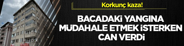 Korkun&ccedil; kaza! Bacadaki yangına m&uuml;dahale etmek isterken can verdi