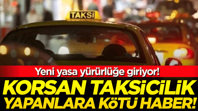 Korsan taksicilik yapanlara k&ouml;t&uuml; haber: Yeni yasa y&uuml;r&uuml;rl&uuml;ğe giriyor